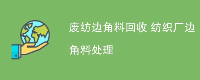 废纺边角料回收 纺织厂边角料处理