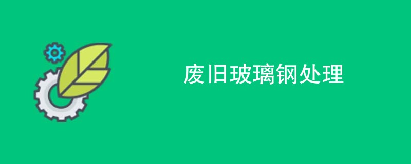 废旧玻璃钢处理