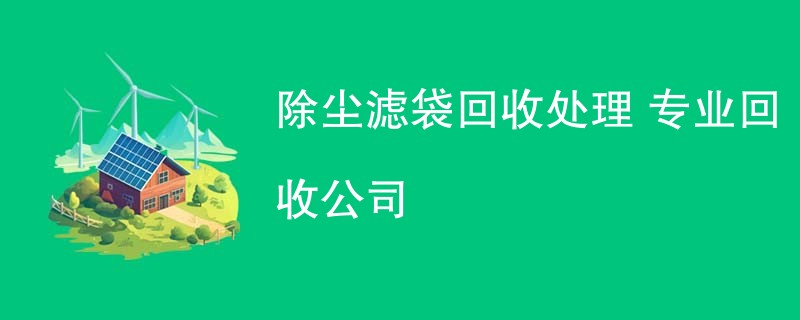 除尘滤袋回收处理 专业回收公司