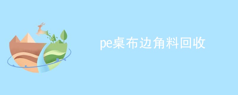 pe桌布边角料回收