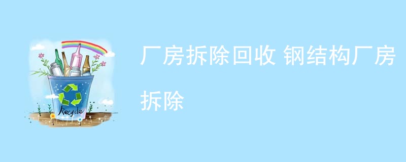 厂房拆除回收 钢结构厂房拆除