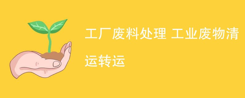 工厂废料处理 工业废物清运转运