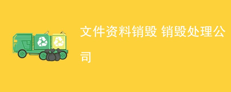 文件资料销毁 销毁处理公司