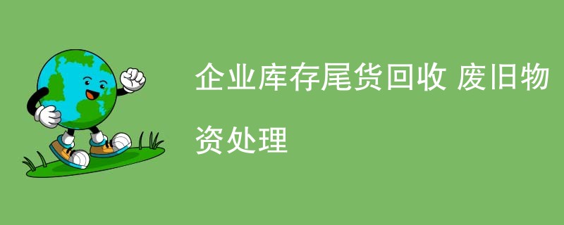 企业库存尾货回收 废旧物资处理