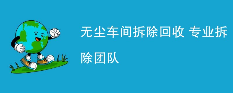 无尘车间拆除回收 专业拆除团队