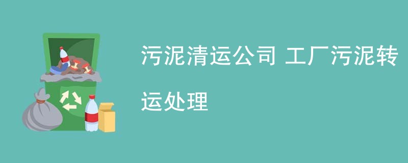 污泥清运公司 工厂污泥转运处理