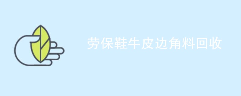 劳保鞋牛皮边角料回收