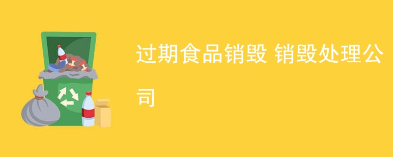 过期食品销毁 销毁处理公司