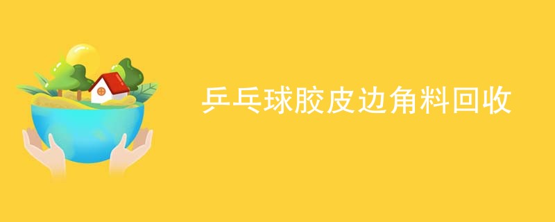 乒乓球胶皮边角料回收