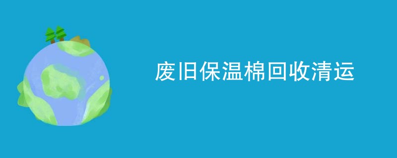 废旧保温棉回收清运