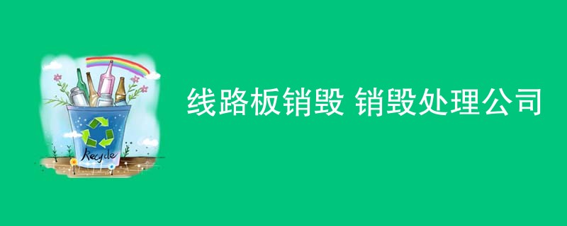 线路板销毁 销毁处理公司
