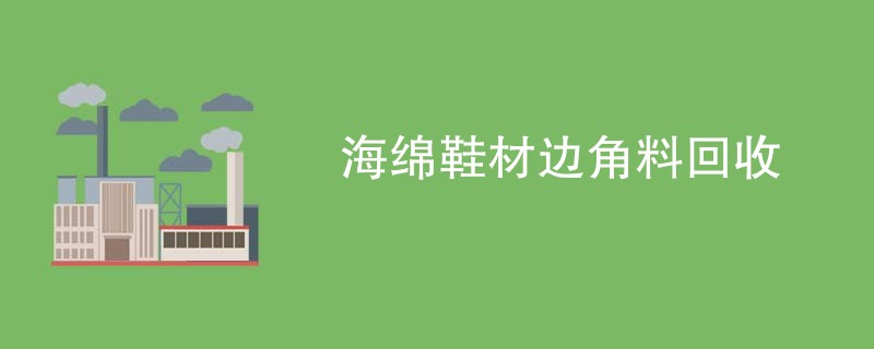 海绵鞋材边角料回收