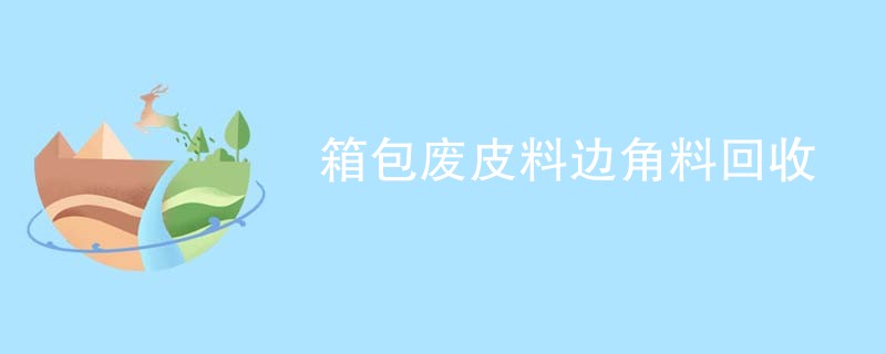 箱包废皮料边角料回收