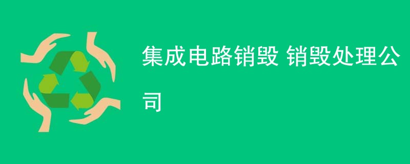 集成电路销毁 销毁处理公司