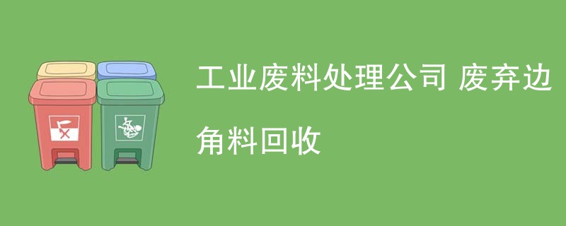 工业废料处理公司 废弃边角料回收