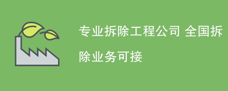 专业拆除工程公司 全国拆除业务可接