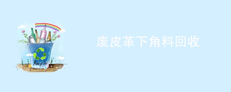 废皮革下角料回收