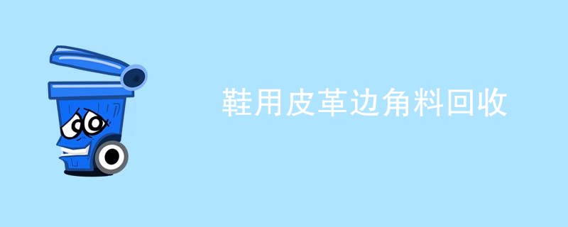 鞋用皮革边角料回收