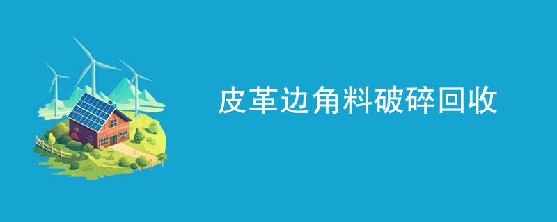 皮革边角料破碎回收