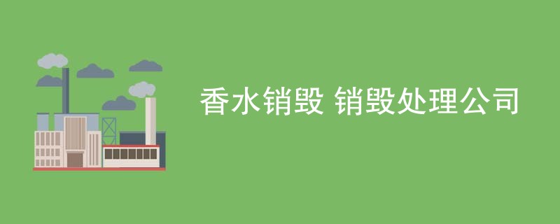 香水销毁 销毁处理公司