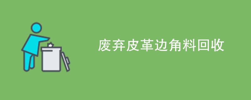 废弃皮革边角料回收